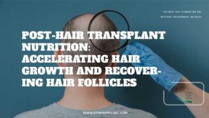 Post-Hair Transplant Nutrition: Accelerating Hair Growth and Recovering Hair Follicles