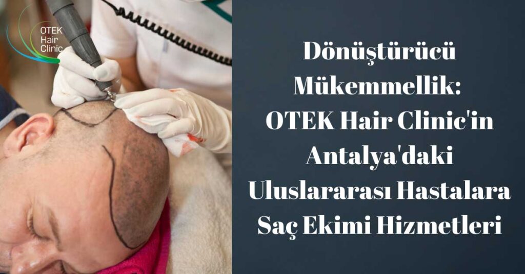 Donusturucu Mukemmellik OTEK Hair Clinicin Antalyadaki Uluslararasi Hastalara Sac Ekimi Hizmetleri
