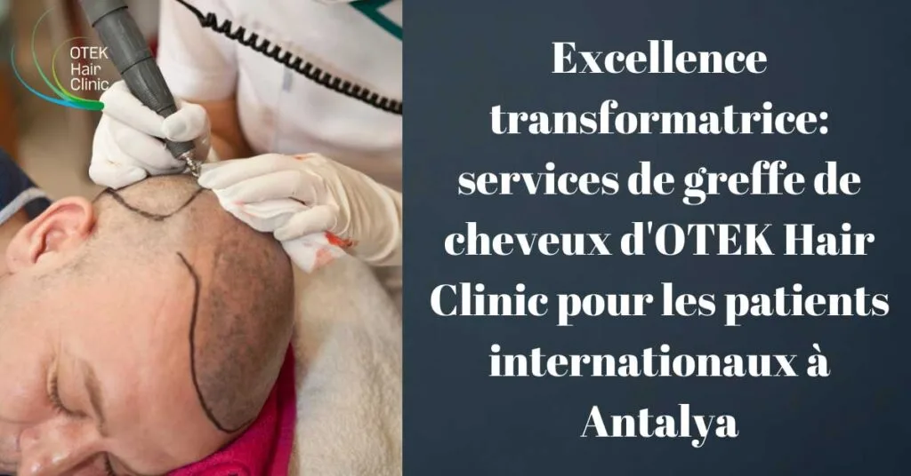 Excellence transformatrice services de greffe de cheveux dOTEK Hair Clinic pour les patients internationaux a Antalya