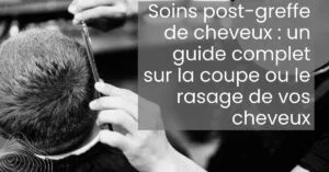 Blog-Fr 32 Soins post greffe de cheveux un guide complet sur la coupe ou le rasage de vos cheveux