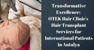 Transformative Excellence OTEK Hair Clinics Hair Transplant Services for International Patients in Antalya 1