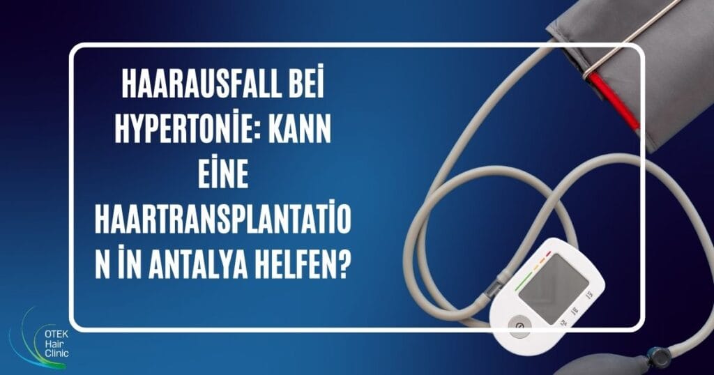 Haarausfall bei Hypertonie Kann eine Haartransplantation in Antalya helfen