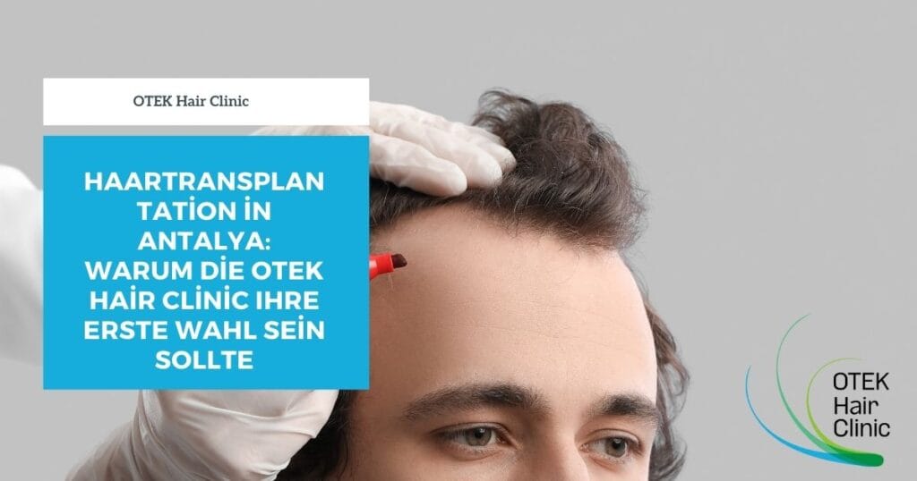 Haartransplantation in Antalya: Warum die OTEK Hair Clinic Ihre erste Wahl sein sollte